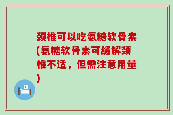 颈椎可以吃氨糖软骨素(氨糖软骨素可缓解颈椎不适,但需注意用量)-第1张图片-氨糖科普网 颈椎可以吃氨糖软骨素(氨糖软骨素可缓解颈椎不适,但需注意用量)-第1张图片-氨糖科普网
