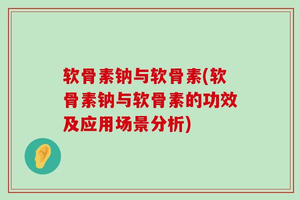 软骨素钠与软骨素(软骨素钠与软骨素的功效及应用场景分析)-第1张图片-氨糖科普网