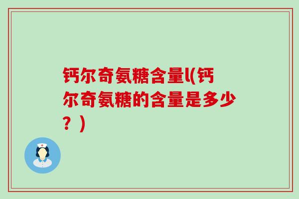 钙尔奇氨糖含量l(钙尔奇氨糖的含量是多少?)-第1张图片-氨糖科普网 钙尔奇氨糖含量l(钙尔奇氨糖的含量是多少?)-第1张图片-氨糖科普网