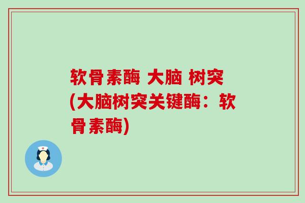 软骨素酶 大脑 树突(大脑树突关键酶：软骨素酶)-第1张图片-氨糖科普网