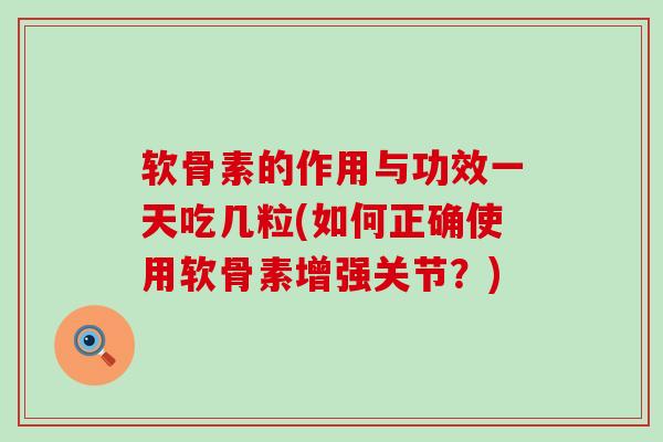 软骨素的作用与功效一天吃几粒(如何正确使用软骨素增强关节？)-第1张图片-氨糖科普网