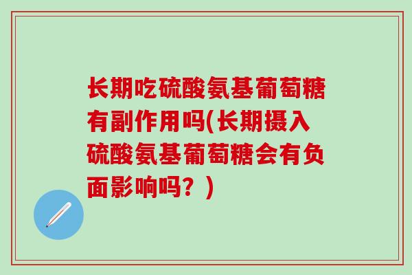 长期吃硫酸氨基葡萄糖有副作用吗(长期摄入硫酸氨基葡萄糖会有负面影响吗?)-第1张图片-氨糖科普网 长期吃硫酸氨基葡萄糖有副作用吗(长期摄入硫酸氨基葡萄糖会有负面影响吗?)-第1张图片-氨糖科普网
