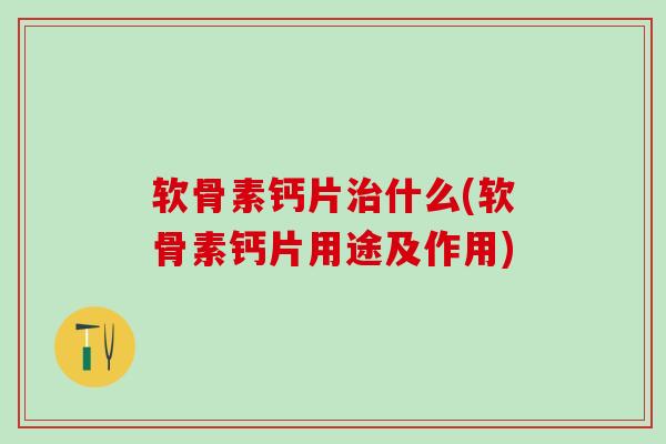 软骨素钙片治什么(软骨素钙片用途及作用)-第1张图片-氨糖科普网 软骨素钙片治什么(软骨素钙片用途及作用)-第1张图片-氨糖科普网