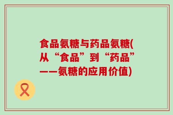 食品氨糖与药品氨糖(从“食品”到“药品”——氨糖的应用价值)-第1张图片-氨糖科普网 食品氨糖与药品氨糖(从“食品”到“药品”——氨糖的应用价值)-第1张图片-氨糖科普网