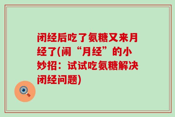 闭经后吃了氨糖又来月经了(闹“月经”的小妙招：试试吃氨糖解决闭经问题)-第1张图片-氨糖科普网