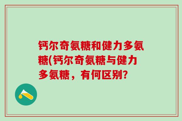 钙尔奇氨糖和健力多氨糖(钙尔奇氨糖与健力多氨糖,有何区别?-第1张图片-氨糖科普网 钙尔奇氨糖和健力多氨糖(钙尔奇氨糖与健力多氨糖,有何区别?-第1张图片-氨糖科普网