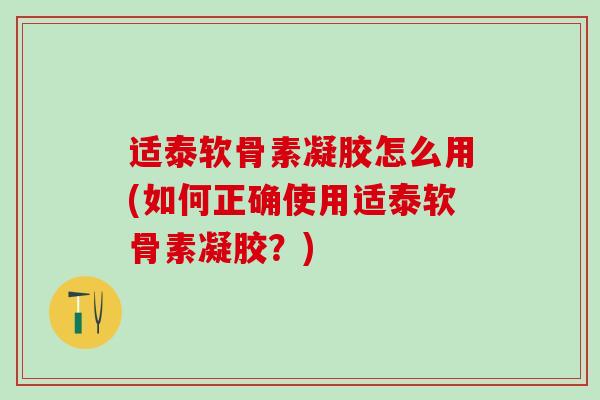 适泰软骨素凝胶怎么用(如何正确使用适泰软骨素凝胶?)-第1张图片-氨糖科普网 适泰软骨素凝胶怎么用(如何正确使用适泰软骨素凝胶?)-第1张图片-氨糖科普网