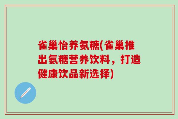 雀巢怡养氨糖(雀巢推出氨糖营养饮料，打造健康饮品新选择)-第1张图片-氨糖科普网