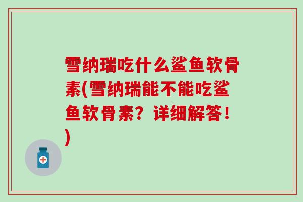 雪纳瑞吃什么鲨鱼软骨素(雪纳瑞能不能吃鲨鱼软骨素？详细解答！)-第1张图片-氨糖科普网