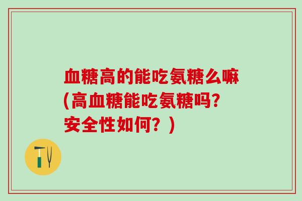 血糖高的能吃氨糖么嘛(高血糖能吃氨糖吗？安全性如何？)-第1张图片-氨糖科普网