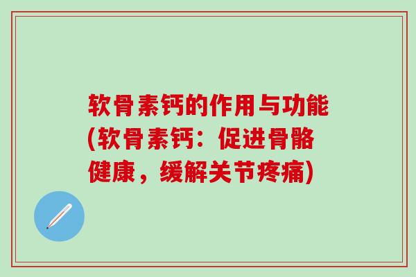 软骨素钙的作用与功能(软骨素钙:促进骨骼健康,缓解关节疼痛)-第1张图片-氨糖科普网 软骨素钙的作用与功能(软骨素钙:促进骨骼健康,缓解关节疼痛)-第1张图片-氨糖科普网