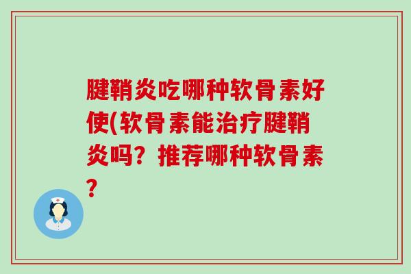腱鞘炎吃哪种软骨素好使(软骨素能治疗腱鞘炎吗?推荐哪种软骨素?-第1张图片-氨糖科普网 腱鞘炎吃哪种软骨素好使(软骨素能治疗腱鞘炎吗?推荐哪种软骨素?-第1张图片-氨糖科普网