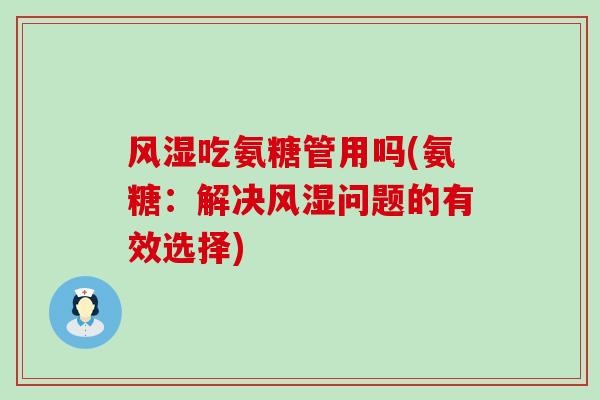 风湿吃氨糖管用吗(氨糖:解决风湿问题的有效选择)-第1张图片-氨糖科普网 风湿吃氨糖管用吗(氨糖:解决风湿问题的有效选择)-第1张图片-氨糖科普网