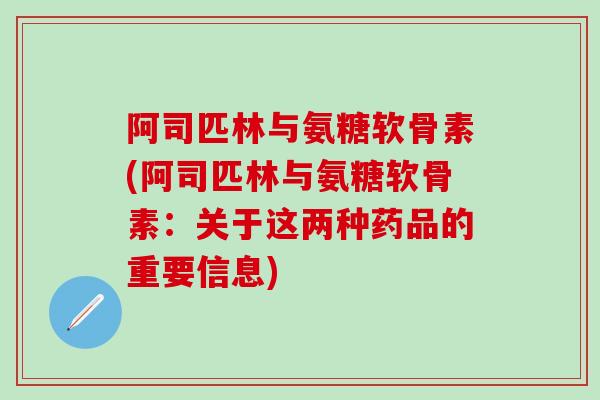 阿司匹林与氨糖软骨素(阿司匹林与氨糖软骨素：关于这两种药品的重要信息)-第1张图片-氨糖科普网