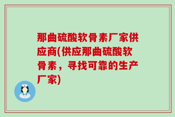 那曲硫酸软骨素厂家供应商(供应那曲硫酸软骨素,寻找可靠的生产厂家)-第1张图片-氨糖科普网 那曲硫酸软骨素厂家供应商(供应那曲硫酸软骨素,寻找可靠的生产厂家)-第1张图片-氨糖科普网