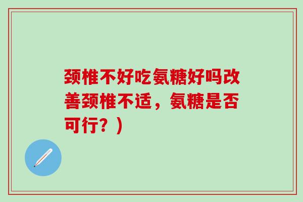 颈椎不好吃氨糖好吗改善颈椎不适,氨糖是否可行?)-第1张图片-氨糖科普网 颈椎不好吃氨糖好吗改善颈椎不适,氨糖是否可行?)-第1张图片-氨糖科普网