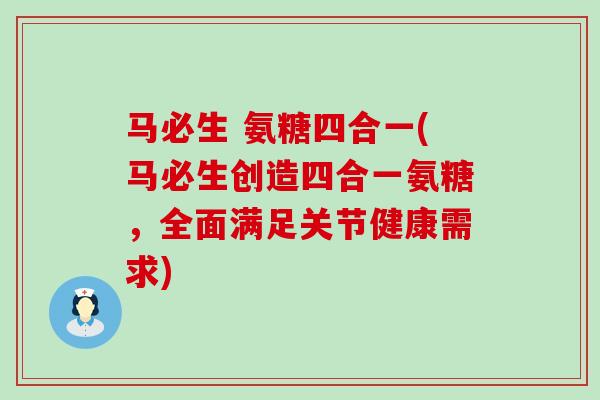 马必生 氨糖四合一(马必生创造四合一氨糖,全面满足关节健康需求)-第1张图片-氨糖科普网 马必生 氨糖四合一(马必生创造四合一氨糖,全面满足关节健康需求)-第1张图片-氨糖科普网