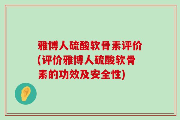 雅博人硫酸软骨素评价(评价雅博人硫酸软骨素的功效及安全性)-第1张图片-氨糖科普网 雅博人硫酸软骨素评价(评价雅博人硫酸软骨素的功效及安全性)-第1张图片-氨糖科普网