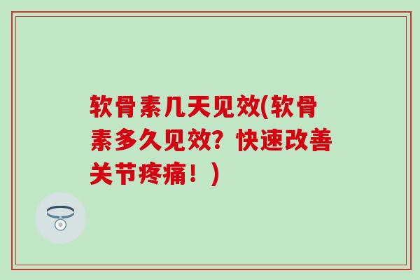 软骨素几天见效(软骨素多久见效？快速改善关节疼痛！)-第1张图片-氨糖科普网