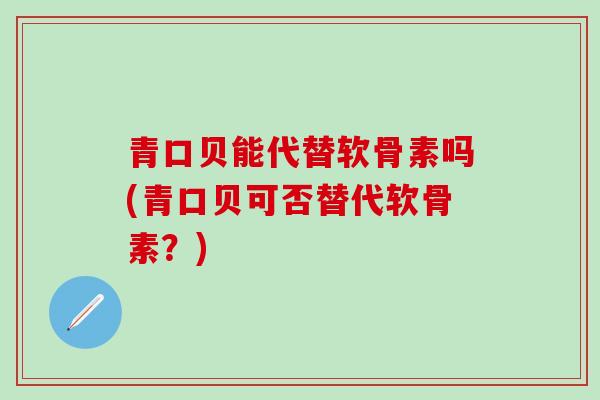 青口贝能代替软骨素吗(青口贝可否替代软骨素？)-第1张图片-氨糖科普网