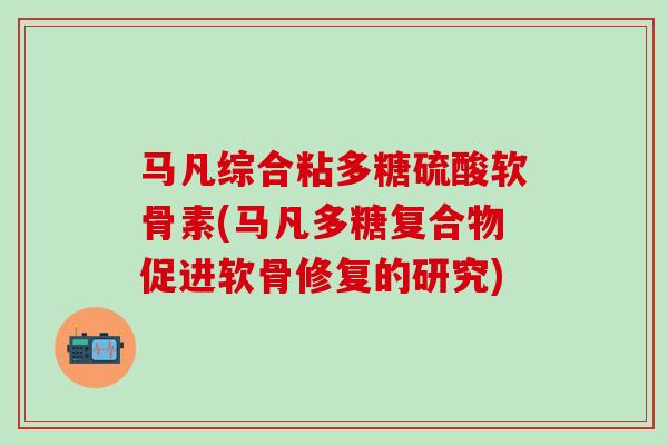 马凡综合粘多糖硫酸软骨素(马凡多糖复合物促进软骨修复的研究)-第1张图片-氨糖科普网 马凡综合粘多糖硫酸软骨素(马凡多糖复合物促进软骨修复的研究)-第1张图片-氨糖科普网