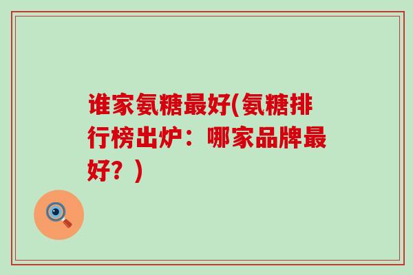谁家氨糖最好(氨糖排行榜出炉:哪家品牌最好?)-第1张图片-氨糖科普网 谁家氨糖最好(氨糖排行榜出炉:哪家品牌最好?)-第1张图片-氨糖科普网