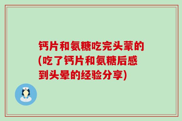 钙片和氨糖吃完头蒙的(吃了钙片和氨糖后感到头晕的经验分享)-第1张图片-氨糖科普网 钙片和氨糖吃完头蒙的(吃了钙片和氨糖后感到头晕的经验分享)-第1张图片-氨糖科普网