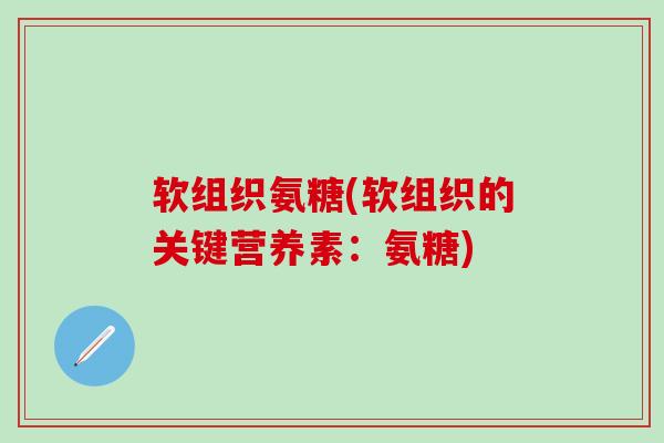 软组织氨糖(软组织的关键营养素:氨糖)-第1张图片-氨糖科普网 软组织氨糖(软组织的关键营养素:氨糖)-第1张图片-氨糖科普网
