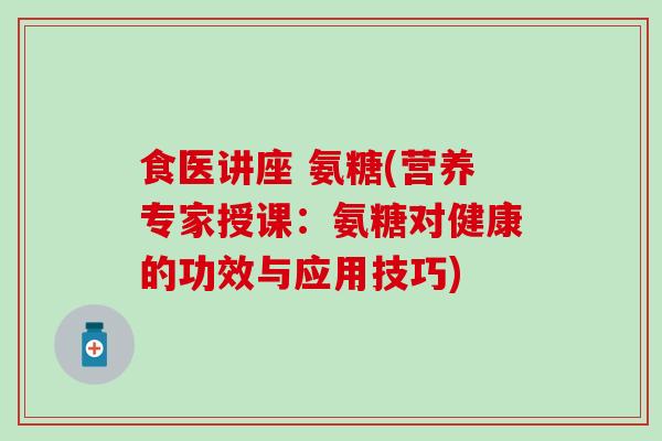 食医讲座 氨糖(营养专家授课:氨糖对健康的功效与应用技巧)-第1张图片-氨糖科普网 食医讲座 氨糖(营养专家授课:氨糖对健康的功效与应用技巧)-第1张图片-氨糖科普网