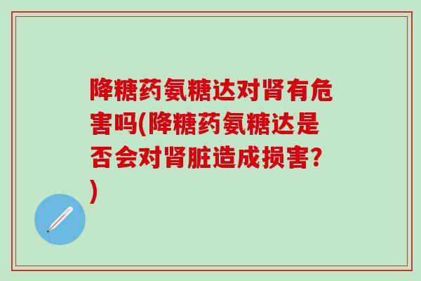 降糖药氨糖达对肾有危害吗(降糖药氨糖达是否会对肾脏造成损害？)-第1张图片-氨糖科普网