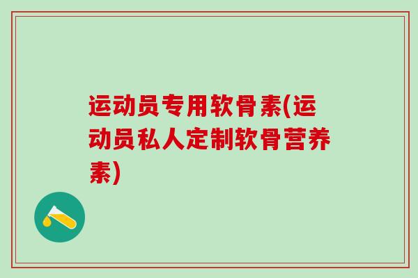 运动员专用软骨素(运动员私人定制软骨营养素)-第1张图片-氨糖科普网 运动员专用软骨素(运动员私人定制软骨营养素)-第1张图片-氨糖科普网