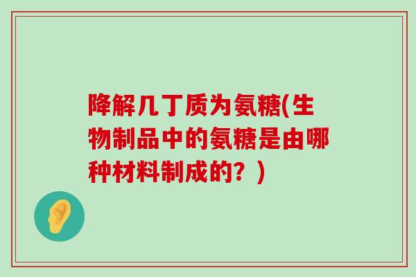 降解几丁质为氨糖(生物制品中的氨糖是由哪种材料制成的?)-第1张图片-氨糖科普网 降解几丁质为氨糖(生物制品中的氨糖是由哪种材料制成的?)-第1张图片-氨糖科普网