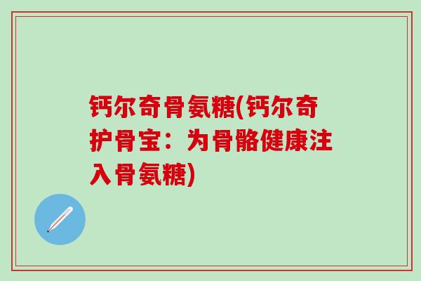 钙尔奇骨氨糖(钙尔奇护骨宝:为骨骼健康注入骨氨糖)-第1张图片-氨糖科普网 钙尔奇骨氨糖(钙尔奇护骨宝:为骨骼健康注入骨氨糖)-第1张图片-氨糖科普网