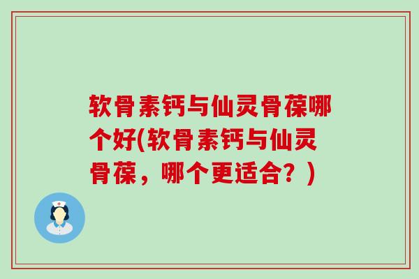 软骨素钙与仙灵骨葆哪个好(软骨素钙与仙灵骨葆,哪个更适合?)-第1张图片-氨糖科普网 软骨素钙与仙灵骨葆哪个好(软骨素钙与仙灵骨葆,哪个更适合?)-第1张图片-氨糖科普网