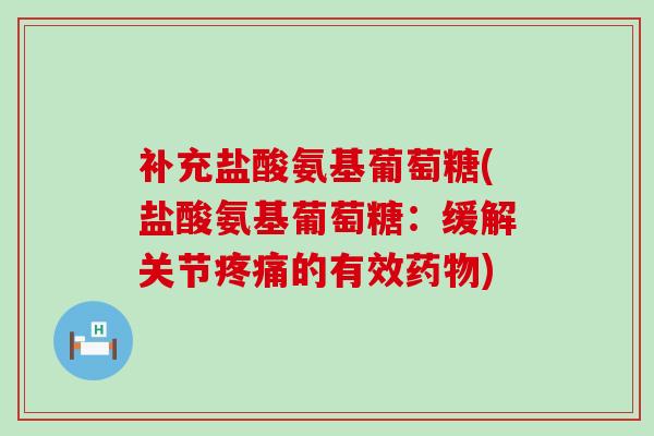补充盐酸氨基葡萄糖(盐酸氨基葡萄糖:缓解关节疼痛的有效药物)-第1张图片-氨糖科普网 补充盐酸氨基葡萄糖(盐酸氨基葡萄糖:缓解关节疼痛的有效药物)-第1张图片-氨糖科普网