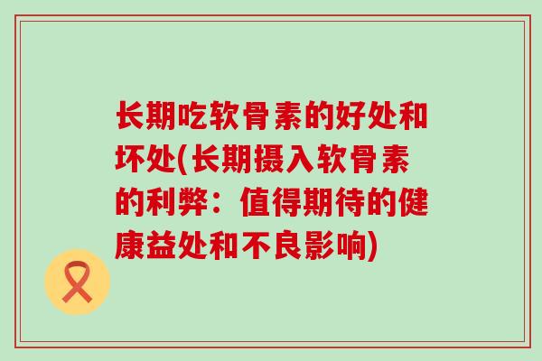 长期吃软骨素的好处和坏处(长期摄入软骨素的利弊:值得期待的健康益处和不良影响)-第1张图片-氨糖科普网 长期吃软骨素的好处和坏处(长期摄入软骨素的利弊:值得期待的健康益处和不良影响)-第1张图片-氨糖科普网
