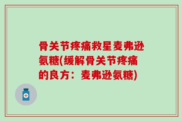 骨关节疼痛救星麦弗逊氨糖(缓解骨关节疼痛的良方:麦弗逊氨糖)-第1张图片-氨糖科普网 骨关节疼痛救星麦弗逊氨糖(缓解骨关节疼痛的良方:麦弗逊氨糖)-第1张图片-氨糖科普网