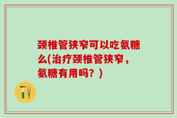颈椎管狭窄可以吃氨糖么(治疗颈椎管狭窄,氨糖有用吗?)-第1张图片-氨糖科普网 颈椎管狭窄可以吃氨糖么(治疗颈椎管狭窄,氨糖有用吗?)-第1张图片-氨糖科普网