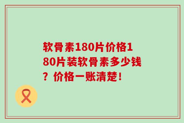 软骨素180片价格180片装软骨素多少钱?价格一账清楚!-第1张图片-氨糖科普网 软骨素180片价格180片装软骨素多少钱?价格一账清楚!-第1张图片-氨糖科普网