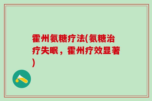 霍州氨糖疗法(氨糖治疗失眠,霍州疗效显著)-第1张图片-氨糖科普网 霍州氨糖疗法(氨糖治疗失眠,霍州疗效显著)-第1张图片-氨糖科普网