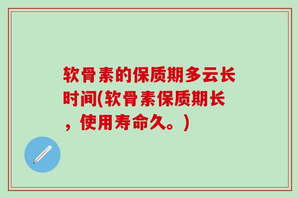 软骨素的保质期多云长时间(软骨素保质期长,使用寿命久。)-第1张图片-氨糖科普网 软骨素的保质期多云长时间(软骨素保质期长,使用寿命久。)-第1张图片-氨糖科普网