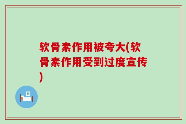 软骨素作用被夸大(软骨素作用受到过度宣传)-第1张图片-氨糖科普网