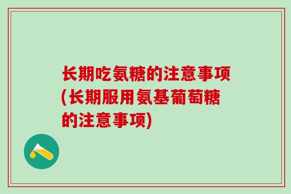 长期吃氨糖的注意事项(长期服用氨基葡萄糖的注意事项)-第1张图片-氨糖科普网 长期吃氨糖的注意事项(长期服用氨基葡萄糖的注意事项)-第1张图片-氨糖科普网