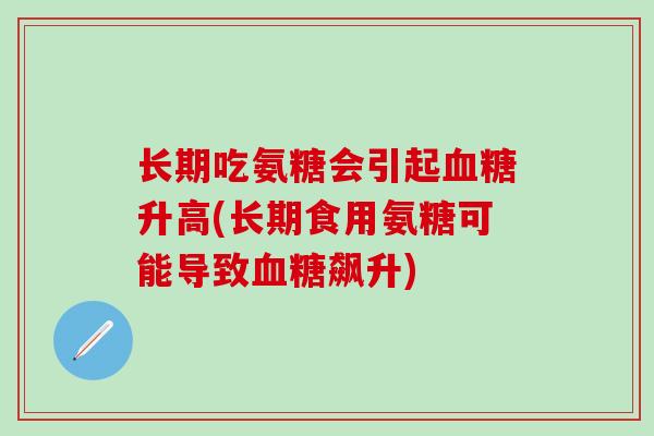 长期吃氨糖会引起血糖升高(长期食用氨糖可能导致血糖飙升)-第1张图片-氨糖科普网
