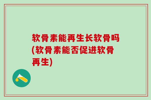 软骨素能再生长软骨吗(软骨素能否促进软骨再生)-第1张图片-氨糖科普网 软骨素能再生长软骨吗(软骨素能否促进软骨再生)-第1张图片-氨糖科普网