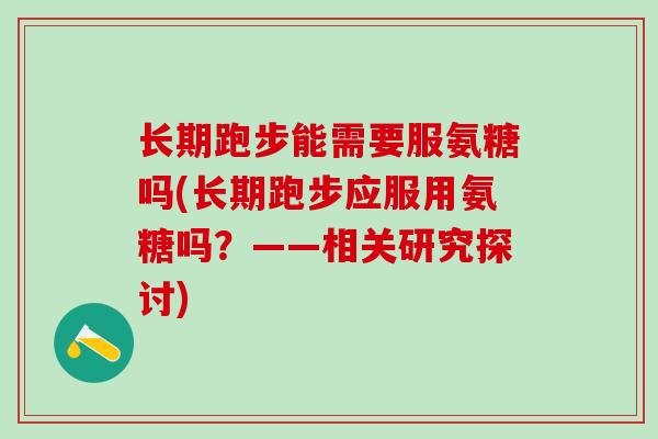 长期跑步能需要服氨糖吗(长期跑步应服用氨糖吗?——相关研究探讨)-第1张图片-氨糖科普网 长期跑步能需要服氨糖吗(长期跑步应服用氨糖吗?——相关研究探讨)-第1张图片-氨糖科普网