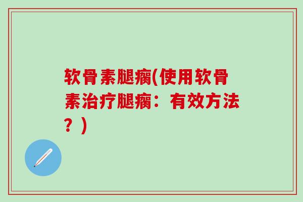 软骨素腿瘸(使用软骨素治疗腿瘸:有效方法?)-第1张图片-氨糖科普网 软骨素腿瘸(使用软骨素治疗腿瘸:有效方法?)-第1张图片-氨糖科普网