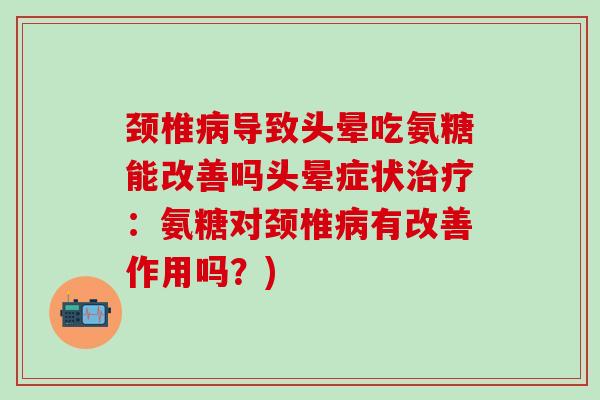 颈椎病导致头晕吃氨糖能改善吗头晕症状治疗:氨糖对颈椎病有改善作用吗?)-第1张图片-氨糖科普网 颈椎病导致头晕吃氨糖能改善吗头晕症状治疗:氨糖对颈椎病有改善作用吗?)-第1张图片-氨糖科普网