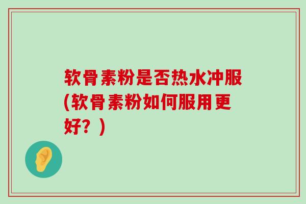 软骨素粉是否热水冲服(软骨素粉如何服用更好？)-第1张图片-氨糖科普网