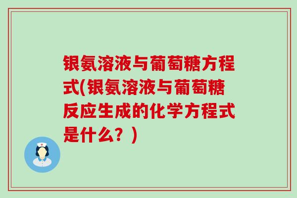 银氨溶液与葡萄糖方程式(银氨溶液与葡萄糖反应生成的化学方程式是什么?)-第1张图片-氨糖科普网 银氨溶液与葡萄糖方程式(银氨溶液与葡萄糖反应生成的化学方程式是什么?)-第1张图片-氨糖科普网